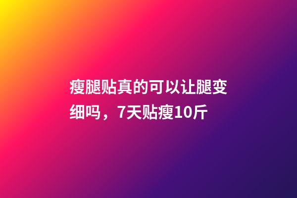 瘦腿贴真的可以让腿变细吗，7天贴瘦10斤-第1张-观点-玄机派