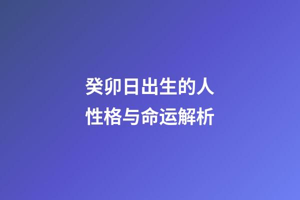 癸卯日出生的人性格与命运解析