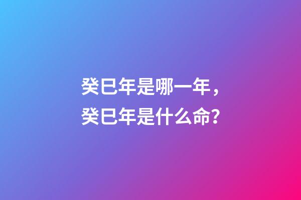 癸巳年是哪一年，癸巳年是什么命？