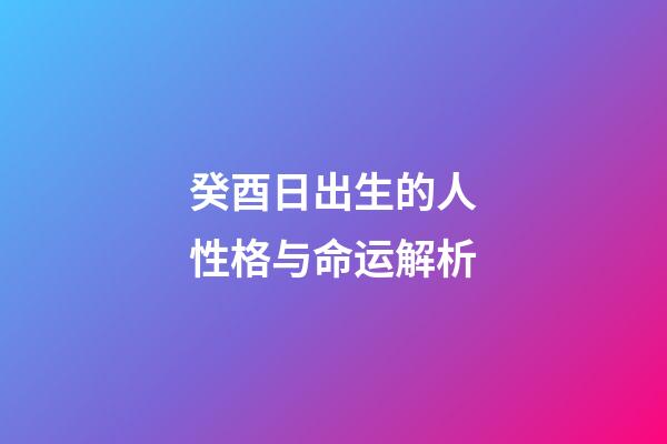 癸酉日出生的人性格与命运解析