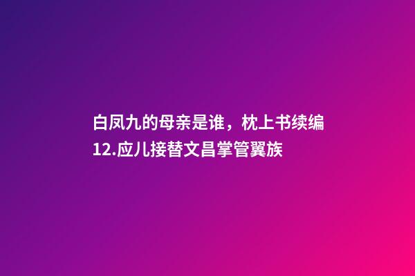 白凤九的母亲是谁，枕上书续编12.应儿接替文昌掌管翼族-第1张-观点-玄机派