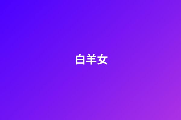 白羊女（白羊座为什么说是啪神）-第1张-星座运势-玄机派