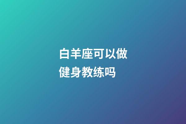 白羊座可以做健身教练吗-第1张-星座运势-玄机派