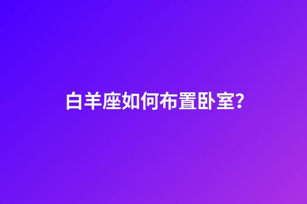 白羊座如何布置卧室？