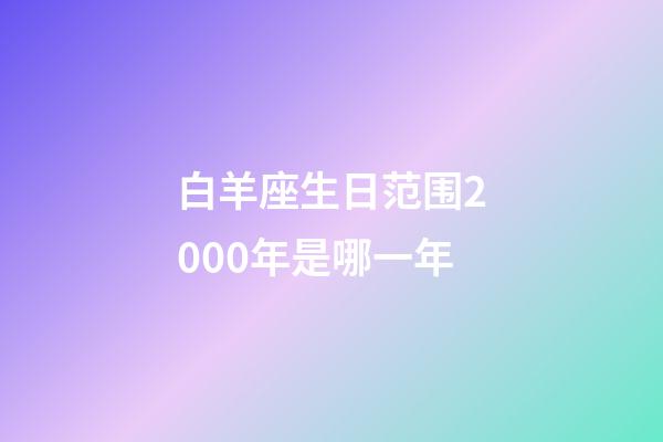 白羊座生日范围2000年是哪一年-第1张-星座运势-玄机派