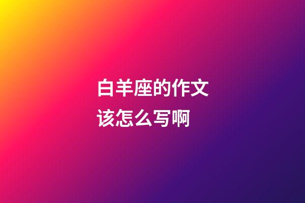 白羊座的作文该怎么写啊