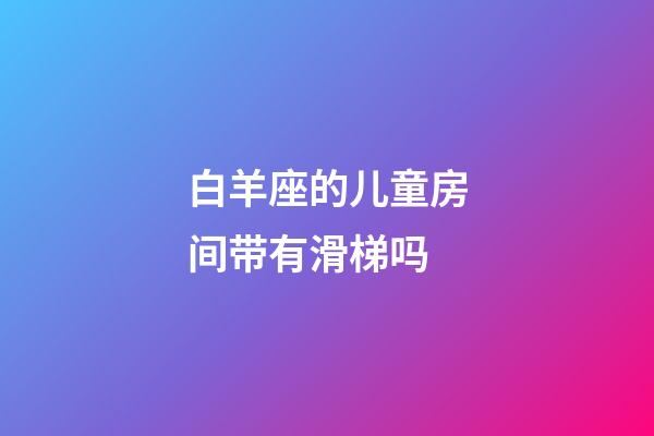 白羊座的儿童房间带有滑梯吗