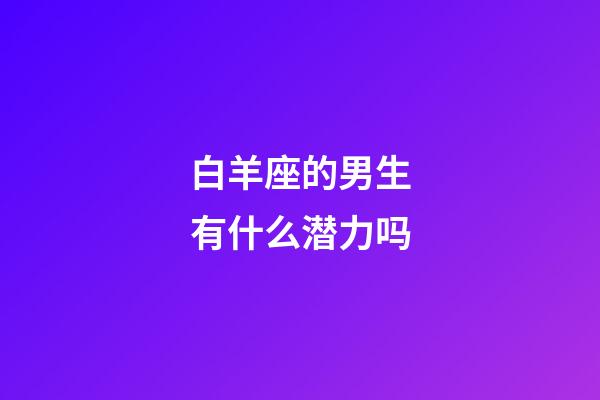 白羊座的男生有什么潜力吗-第1张-星座运势-玄机派