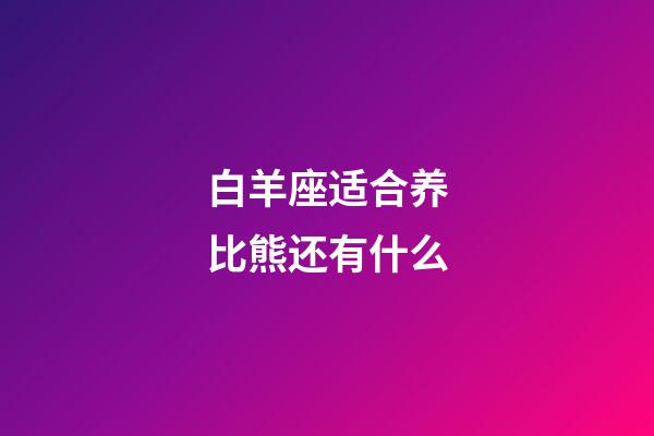 白羊座适合养比熊还有什么-第1张-星座运势-玄机派