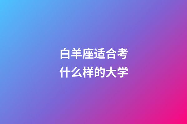 白羊座适合考什么样的大学-第1张-星座运势-玄机派