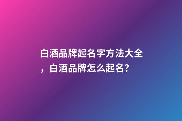 白酒品牌起名字方法大全，白酒品牌怎么起名？-第1张-商标起名-玄机派