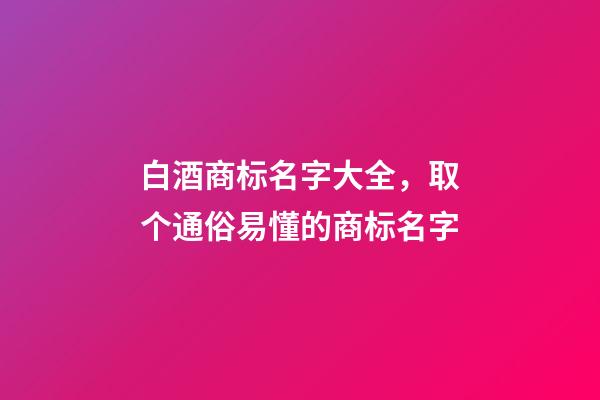 白酒商标名字大全，取个通俗易懂的商标名字-第1张-商标起名-玄机派