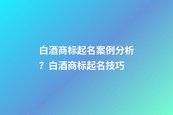 白酒商标起名案例分析？白酒商标起名技巧-第1张-商标起名-玄机派