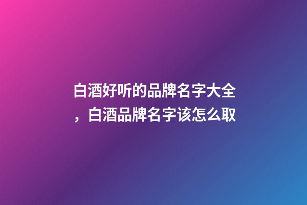 白酒好听的品牌名字大全，白酒品牌名字该怎么取-第1张-商标起名-玄机派