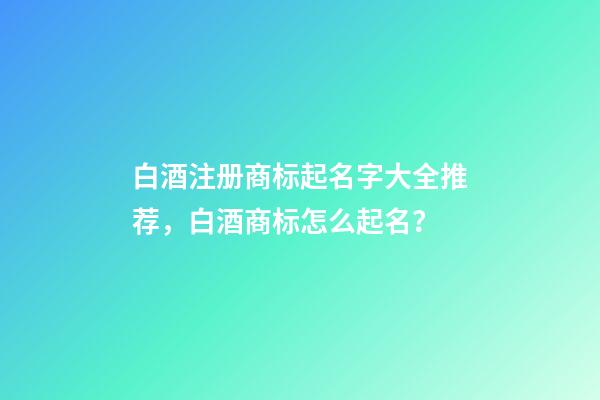 白酒注册商标起名字大全推荐，白酒商标怎么起名？-第1张-商标起名-玄机派