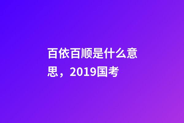 百依百顺是什么意思，2019国考-第1张-观点-玄机派