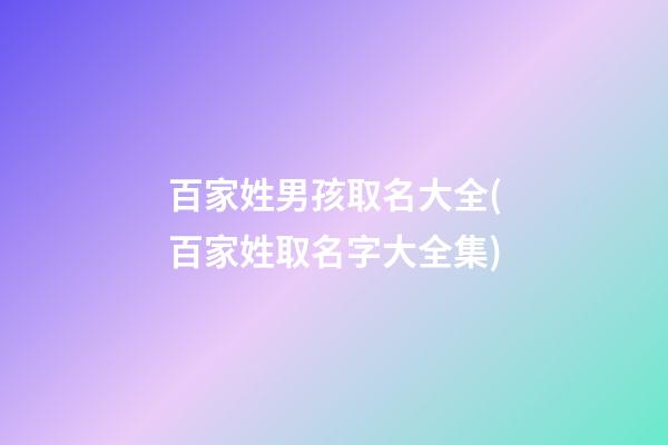 百家姓男孩取名大全(百家姓取名字大全集)