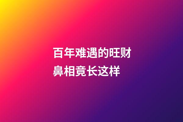 百年难遇的旺财鼻相竟长这样