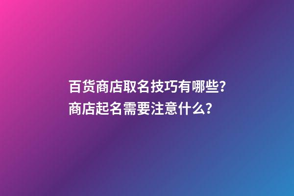 百货商店取名技巧有哪些？商店起名需要注意什么？-第1张-店铺起名-玄机派