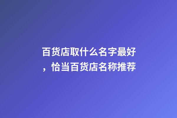 百货店取什么名字最好，恰当百货店名称推荐