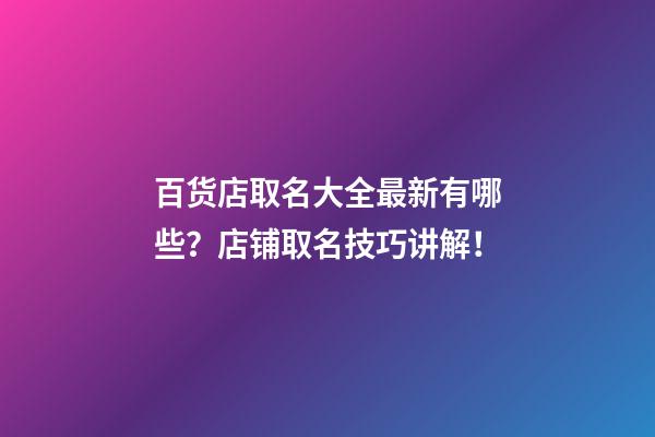 百货店取名大全最新有哪些？店铺取名技巧讲解！-第1张-店铺起名-玄机派