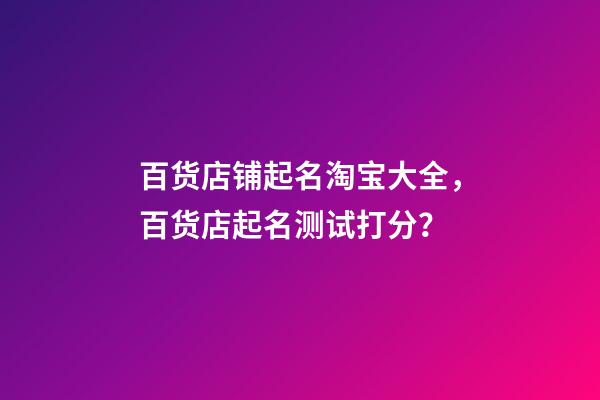 百货店铺起名淘宝大全，百货店起名测试打分？-第1张-店铺起名-玄机派