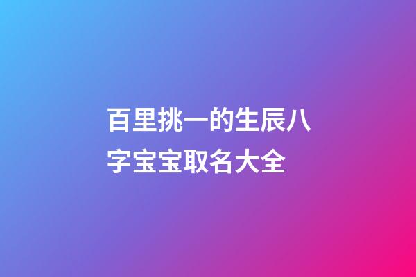 百里挑一的生辰八字宝宝取名大全