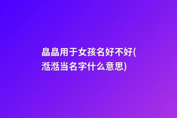 皛皛用于女孩名好不好(湉湉当名字什么意思)