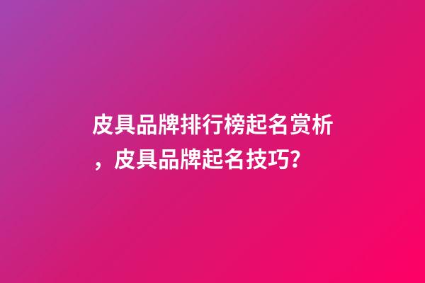 皮具品牌排行榜起名赏析，皮具品牌起名技巧？-第1张-商标起名-玄机派