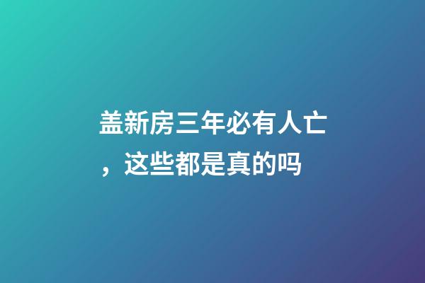 盖新房三年必有人亡，这些都是真的吗