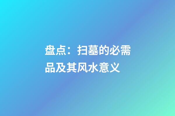 盘点：扫墓的必需品及其风水意义