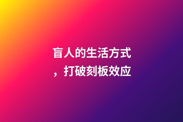 盲人的生活方式，打破刻板效应-第1张-观点-玄机派