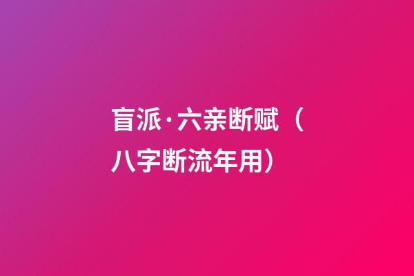 盲派·六亲断赋（八字断流年用）