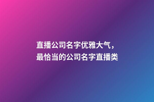 直播公司名字优雅大气，最恰当的公司名字直播类-第1张-公司起名-玄机派