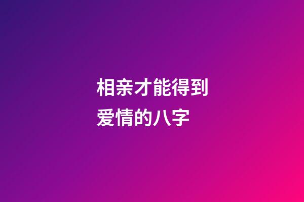 相亲才能得到爱情的八字