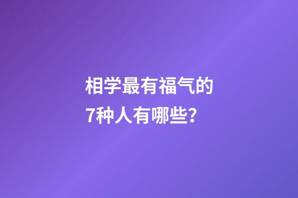 相学最有福气的7种人有哪些？