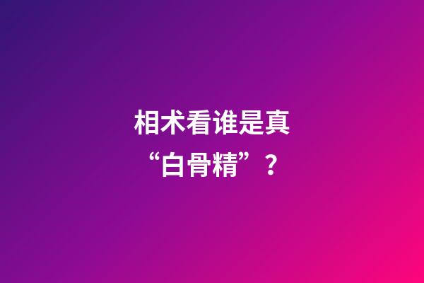 相术看谁是真“白骨精”？