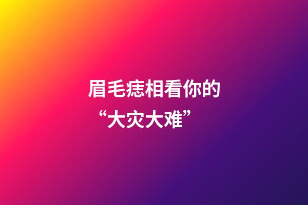 眉毛痣相看你的“大灾大难”