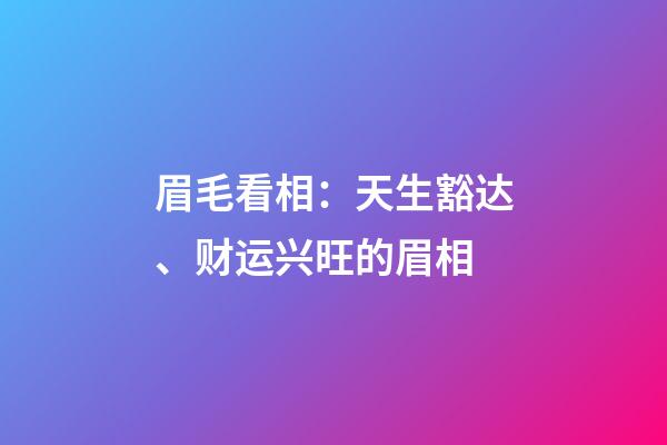 眉毛看相：天生豁达、财运兴旺的眉相