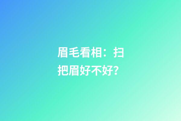 眉毛看相：扫把眉好不好？