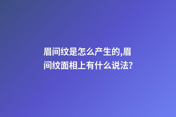 眉间纹是怎么产生的,眉间纹面相上有什么说法？