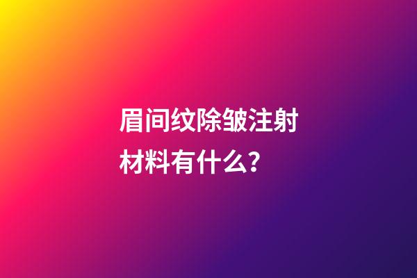 眉间纹除皱注射材料有什么？