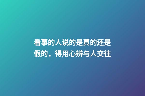 看事的人说的是真的还是假的，得用心辨与人交往-第1张-观点-玄机派