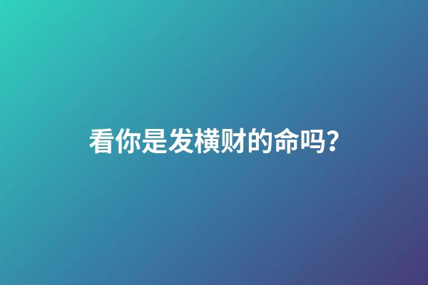 看你是发横财的命吗？