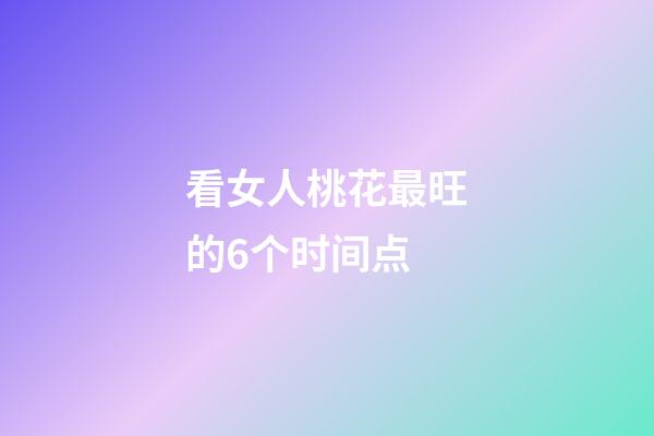 看女人桃花最旺的6个时间点