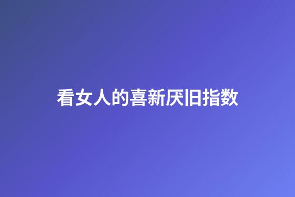 看女人的喜新厌旧指数