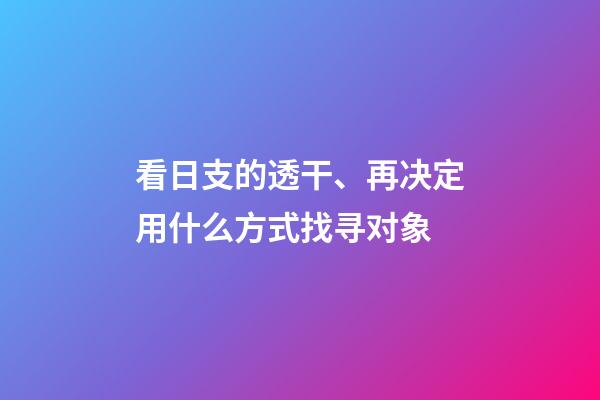 看日支的透干、再决定用什么方式找寻对象