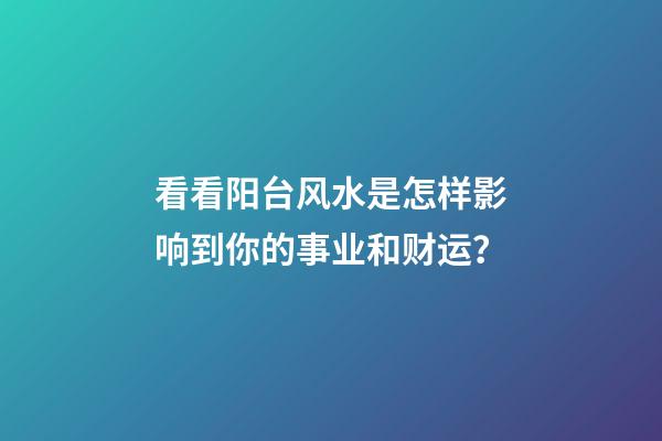 看看阳台风水是怎样影响到你的事业和财运？