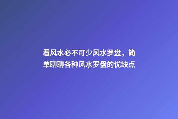 看风水必不可少风水罗盘，简单聊聊各种风水罗盘的优缺点