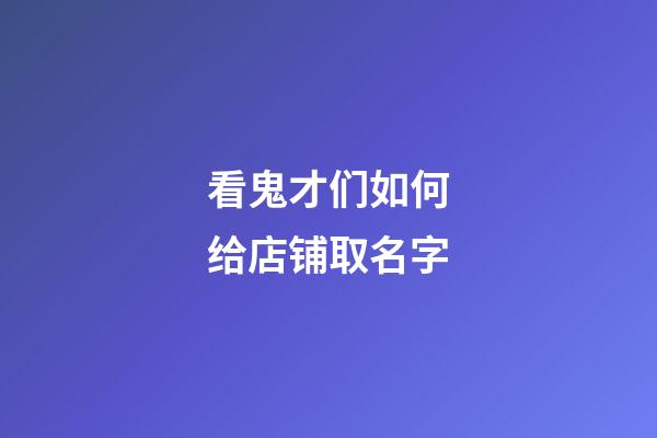 看鬼才们如何给店铺取名字